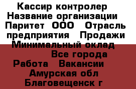 Кассир-контролер › Название организации ­ Паритет, ООО › Отрасль предприятия ­ Продажи › Минимальный оклад ­ 22 000 - Все города Работа » Вакансии   . Амурская обл.,Благовещенск г.